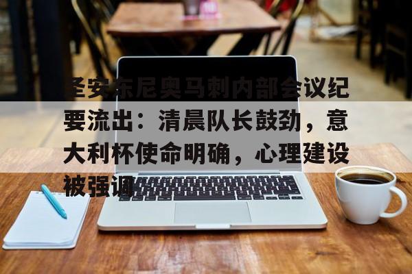 关于圣安东尼奥马刺内部会议纪要流出:清晨队长鼓劲,意大利杯使命明确,心理建设被强调的信息 关于圣安东尼奥马刺内部会议纪要流出:清晨队长鼓劲,意大利杯使命明确,心理建设被强调的信息