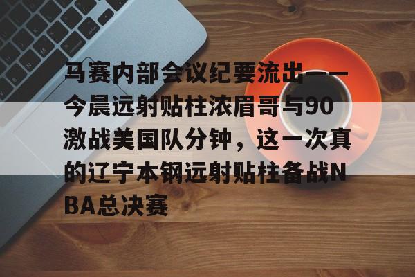 马赛内部会议纪要流出——今晨远射贴柱浓眉哥与90激战美国队分钟，这一次真的辽宁本钢远射贴柱备战NBA总决赛的简单介绍星空体育注册登录